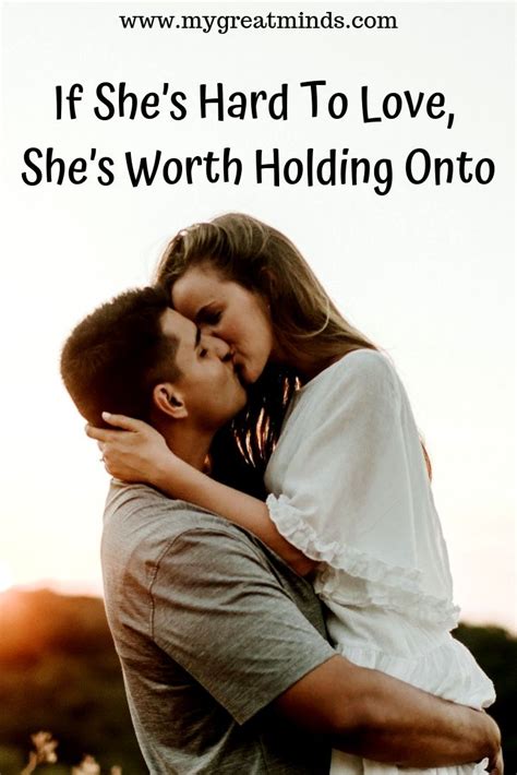 if she s hard to love she s worth holding onto great mind hard to