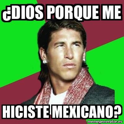 Meme Sergio Ramos Dios Porque Me Hiciste Mexicano 32353076
