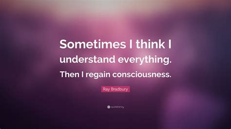 Ray Bradbury Quote Sometimes I Think I Understand Everything Then I