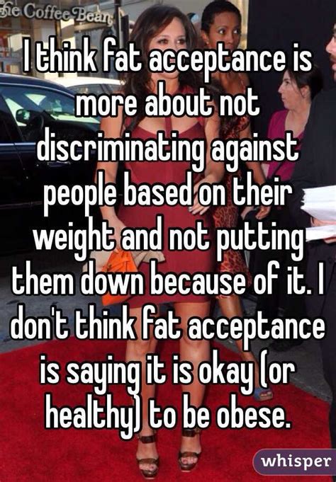 i think fat acceptance is more about not discriminating against people based on their weight and