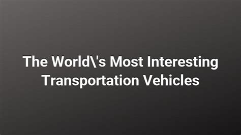 The Worlds Most Interesting Transportation Vehicles Exquisite Goods