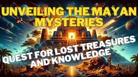 Unveiling The Mayan Mysteries Quest For Lost Treasures And Knowledge