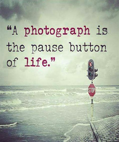A Photograph Is The Pause Button Of Life Quotes About Photography