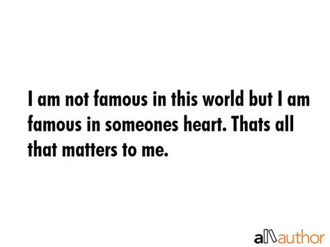 I Am Not Famous In This World But I Am Quote
