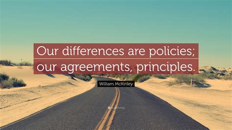 5 quotes from william mckinley: William McKinley Quote: "Our differences are policies; our agreements, principles."