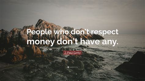 J Paul Getty Quote People Who Dont Respect Money Dont Have Any
