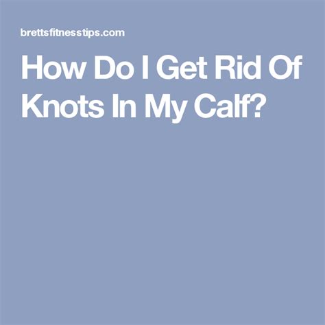 How Do I Get Rid Of Knots In My Calf Muscle Knots Rid Calf Muscles