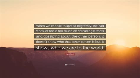 jyoti patel quote “when we choose to spread negativity the bad vibes or focus too much on