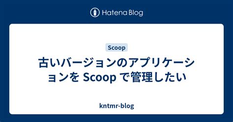 古いバージョンのアプリケーションを Scoop で管理したい Kntmr Blog