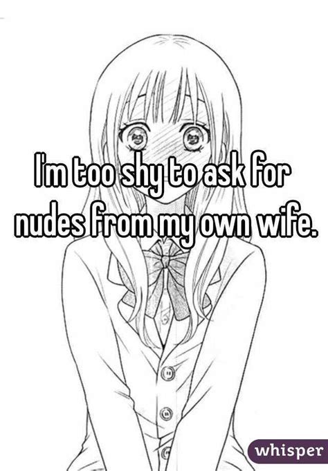 i m too shy to ask for nudes from my own wife