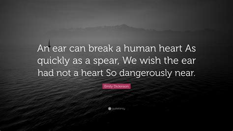 Explore this author and share with friends! Emily Dickinson Quote: "An ear can break a human heart As quickly as a spear, We wish the ear ...