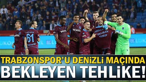 Trabzonspor U Denizlispor Ma Nda Bekleyen Tehlike