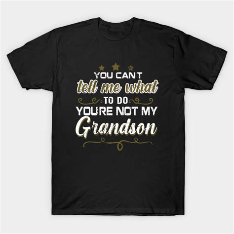 you can t tell me what to do you re not my grandson what to do youre not my grandson t shirt