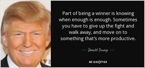 A collection of inspirational winner quotes to inspire you to be the best you can be. Donald Trump quote: Part of being a winner is knowing when enough is...