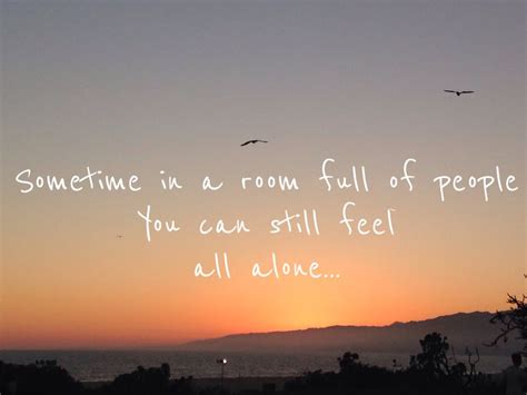 Sometime In A Room Full Of People You Can Still Feel All Alone All