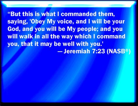 Jeremiah 7:23 But this thing commanded I them, saying, Obey my voice ...