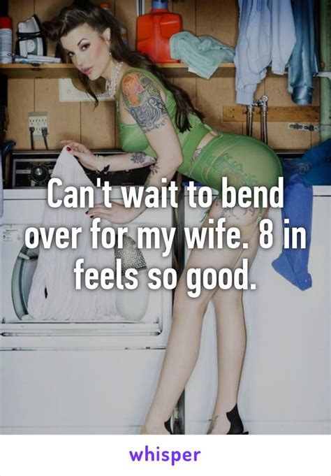 Cant Wait To Bend Over For My Wife 8 In Feels So Good