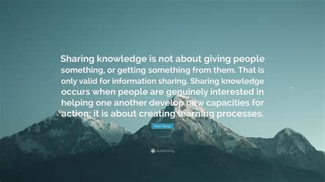 Peter Senge Quote “sharing Knowledge Is Not About Giving People