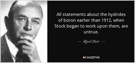 Maybe you would like to learn more about one of these? Alfred Stock quote: All statements about the hydrides of boron earlier than 1912...