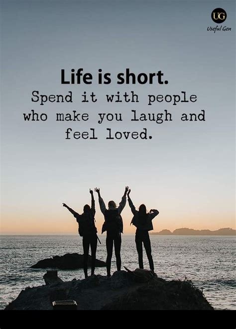 Life Is Short Spend Time With People Who You Feel Loved Time With Friends Quotes Good