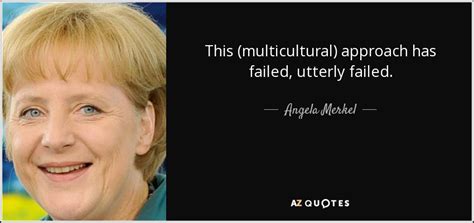 Angela Merkel Quote This Multicultural Approach Has Failed Utterly