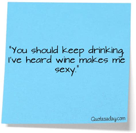 ”you Should Keep Drinking Ive Heard Wine Makes Me Sexy” ~ Funny Quote