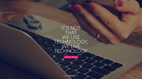 Its Not That We Use Technology We Live Technology Quote By Godfrey