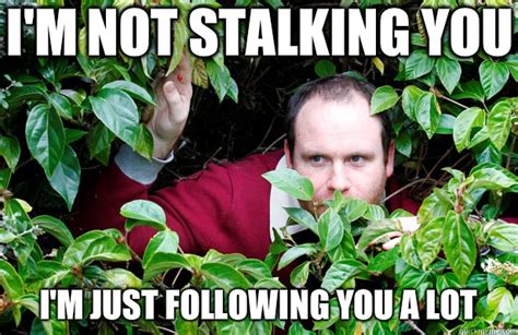Im Not Stalking You Im Just Following You A Lot Creepy Stalker Guy