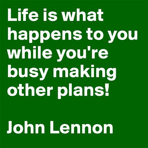 Life Is What Happens To You While Youre Busy Making Other Plans John