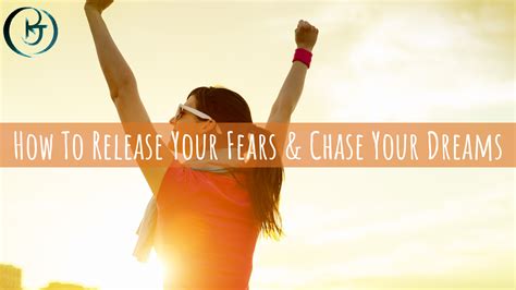 How To Release Your Fears And Chase Your Dreams