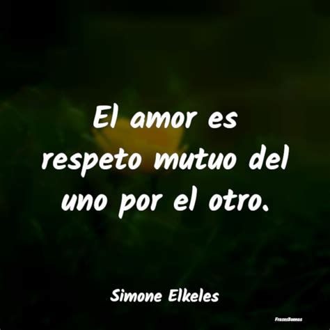 Frases De Simone Elkeles El Amor Es Respeto Mutuo Del Uno Por El