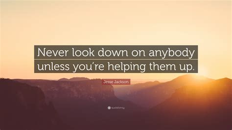 Jesse Jackson Quote Never Look Down On Anybody Unless Youre Helping