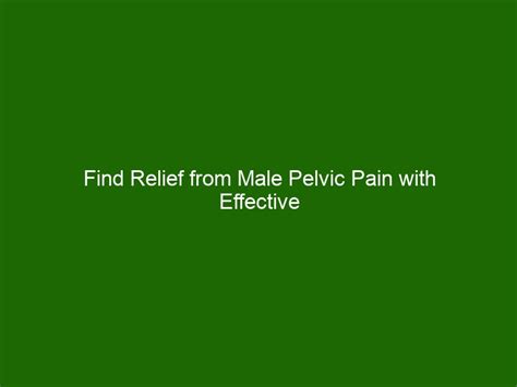 Find Relief From Male Pelvic Pain With Effective Treatment Options