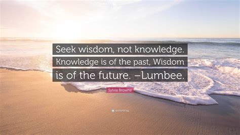 Sylvia Browne Quote Seek Wisdom Not Knowledge Knowledge Is Of The