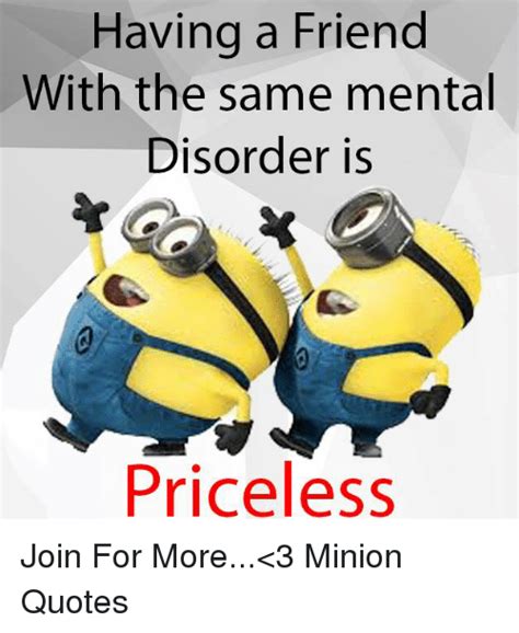 Discover and share minions quotes about friends. Having a Friend With the Same Mental Disorder Is Priceless Join for More