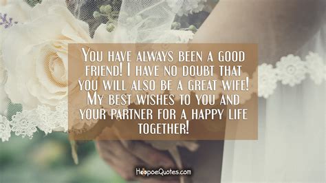 Wishing you both a long, blessed may you be friends forever and ever when the hills are all flat and the rivers run dry when the trees blossom in winter and the snow falls in summer. Happy marriage wishes to my best friend