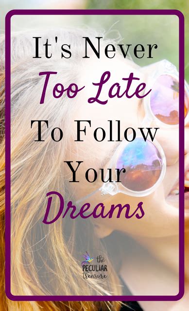 Its Never Too Late To Follow Your Dreams Encouragement For Today