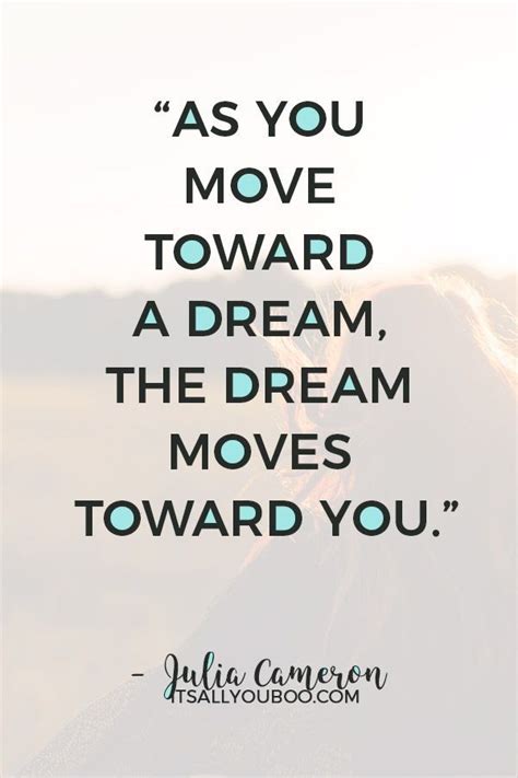 “as You Move Toward A Dream The Dream Moves Toward You” ― Julia