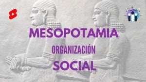 Cómo Era La Organizacion Politica Y Social De Mesopotamia