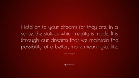 Leo Buscaglia Quote Hold On To Your Dreams For They Are In A Sense