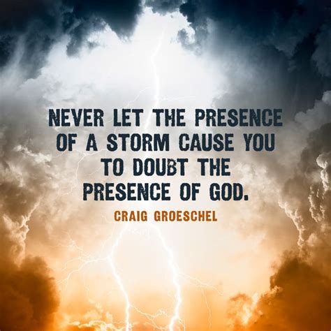 Never Let The Presence Of A Storm Cause You To Doubt The Presence Of
