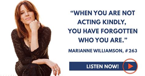marianne williamson “when you are not acting kindly you have forgotten who you are ” sean