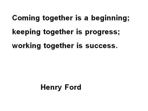 Coming Together Is A Beginning Keeping Together Is Progress Working