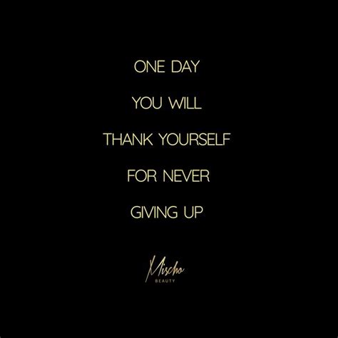 One Day You Will Thank Yourself For Never Giving Up Wise Words