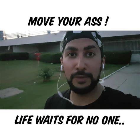 Move Your Ass Life Waits For No One If You Can T Fly Then Run If You Can T Run Then Walk