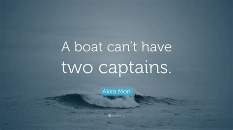 Akira Mori Quote: “A boat can’t have two captains.”