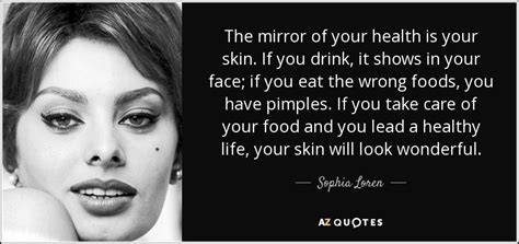 For perfect skin our diet has to include the right nutrients. Sophia Loren quote: The mirror of your health is your skin ...