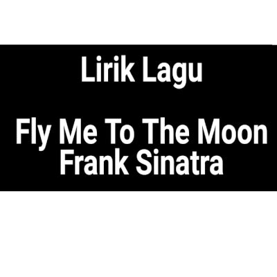 Lirik lagu fly me to the moon. Lirik Lagu Fly Me To The Moon by Frank Sinatra dan Terjemahan - GejaG