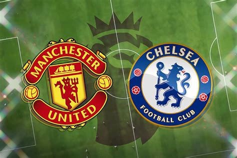 manchester united vs chelsea live premier league match stream latest team news lineups tv