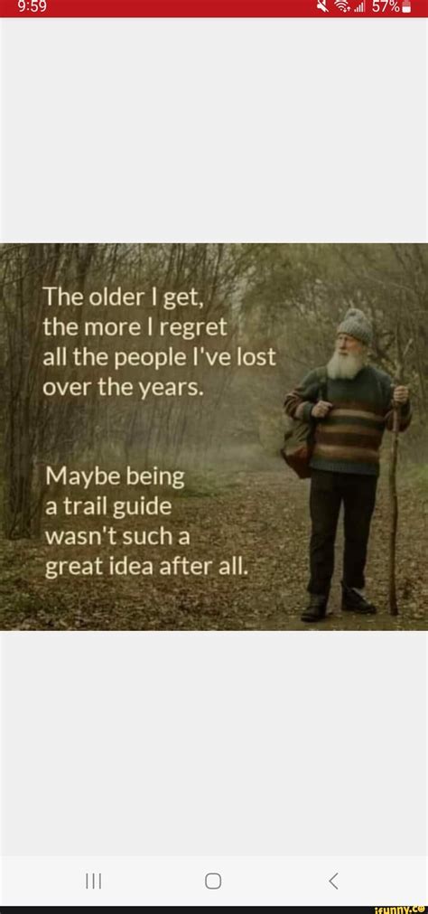 The Older I Get The More I Regret All The People Ive Lost Over The Years Maybe Being A Trail